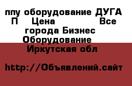 ппу оборудование ДУГА П2 › Цена ­ 115 000 - Все города Бизнес » Оборудование   . Иркутская обл.